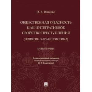 Общественная опасность как интегративное свойство преступления (понятие, характеристика). Монография