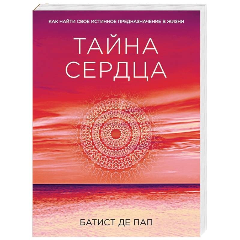 Тайна сердца. Как найти свое истинное предназначение в жизни
