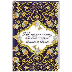 Как мусульманину обрести счастье земное и вечное