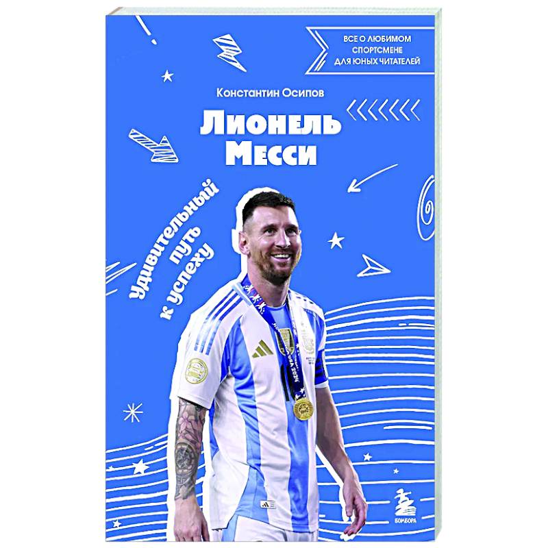 Лионель Месси. Удивительный путь к успеху: все о любимом спортсмене для юных читателей Лионель Месси. Удивительный путь к успеху: все о любимом спортсмене для юных читателей