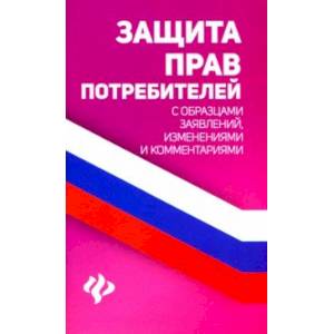Защита прав потребителей с образцами заявлений, изменений и комментариями