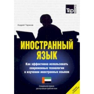 Иностранный язык. Как эффективно использовать современные технологии в изучении иностранных языков. Специальное издание для изучающих арабский язык Иностранный язык. Как эффективно использовать современные технологии в изучении иностранных языков. Специальное издание для изучающих арабский язык
