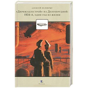 Дирижаблестрой на Долгопрудной:1934-й,один год из жизни