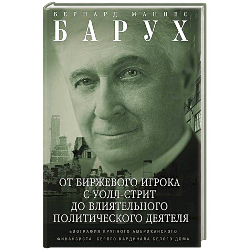 От биржевого игрока с Уолл-стрит до влиятельного политического деятеля. Мемуары крупного американского финансиста, серого кардинала Белого дома