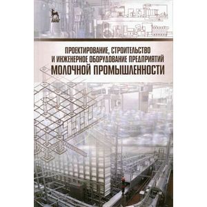 Проектирование, строительство и инженерное оборудование предприятий молочной промышленности. Учебное пособие