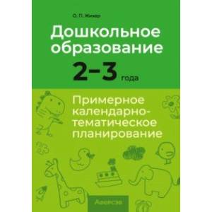 Дошкольное образование. 2-3 года. Примерное календарно-тематическое планирование