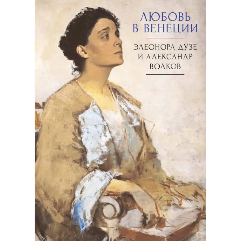 Любовь в Венеции. Элеонора Дузе и Александр Волков Любовь в Венеции. Элеонора Дузе и Александр Волков