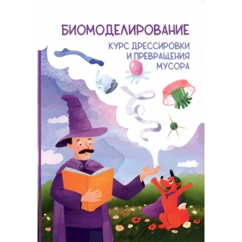 Биомоделирование. Курс дрессировки и превращения мусора Биомоделирование. Курс дрессировки и превращения мусора