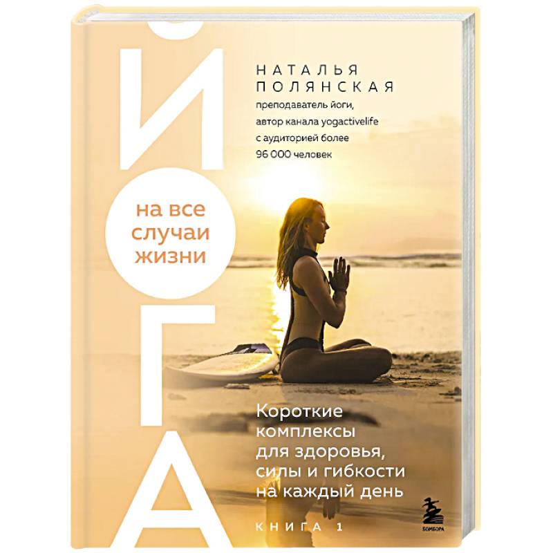 Йога на все случаи жизни. Короткие комплексы для здоровья, силы и гибкости на каждый день. Книга 1
