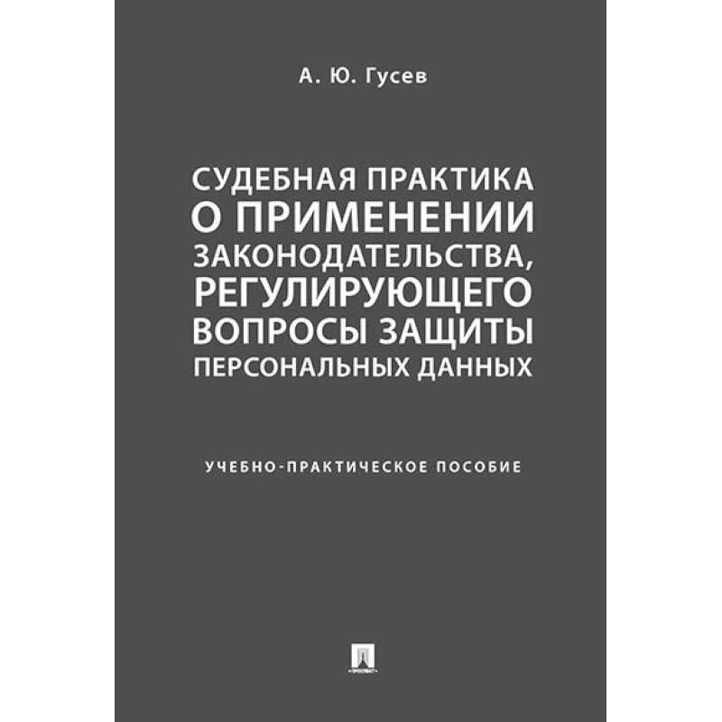 Судебная практика о применении законодательства, регулирующего вопросы защиты персональных данных. Учебно-практическое пособие