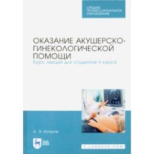 Оказание акушерско-гинекологической помощи. Курс лекций для студентов II курса. Учебное пособие