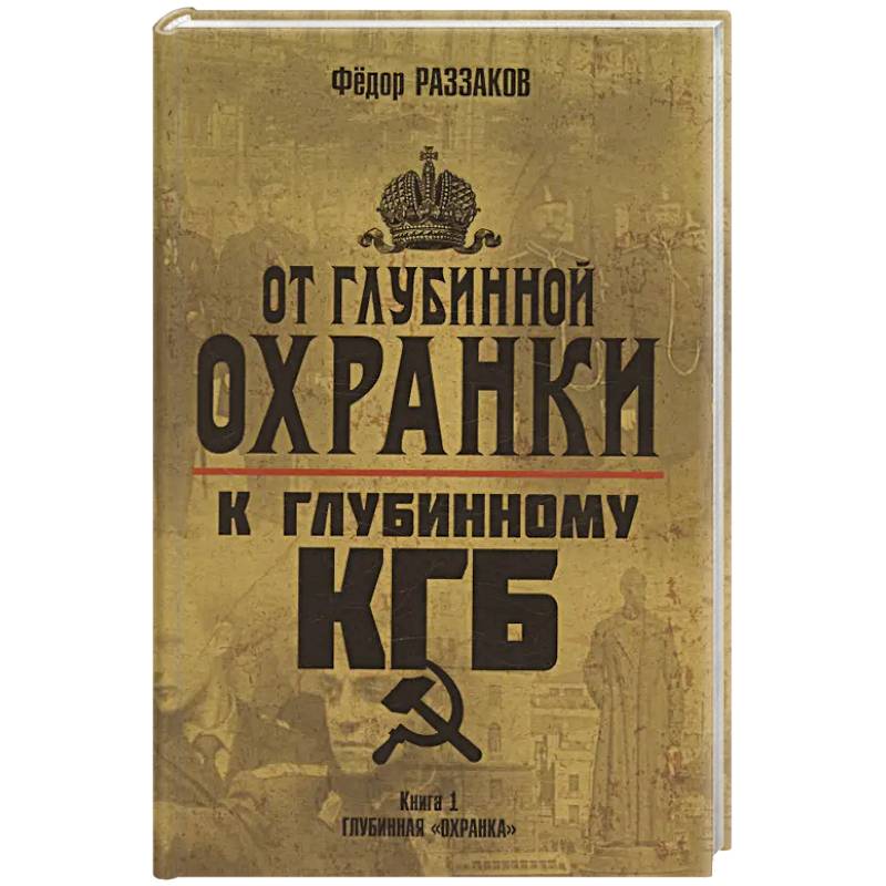 От 'Глубинной Охранки' к 'Глубинному КГБ'. Книга 1. Глубинная 'Охранка' От 'Глубинной Охранки' к 'Глубинному КГБ'. Книга 1. Глубинная 'Охранка'