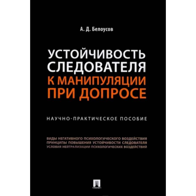 Устойчивость следователя к манипуляции при допросе. Научно-практическое пособие Устойчивость следователя к манипуляции при допросе. Научно-практическое пособие