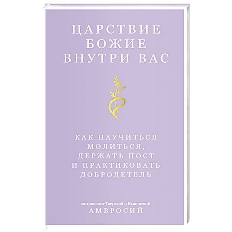 Царствие Божие внутри вас. Как научиться молиться, держать пост и практиковать добродетель