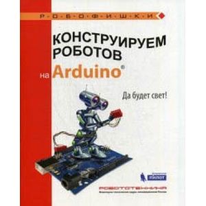 Конструируем роботов на Arduino. Да будет свет!