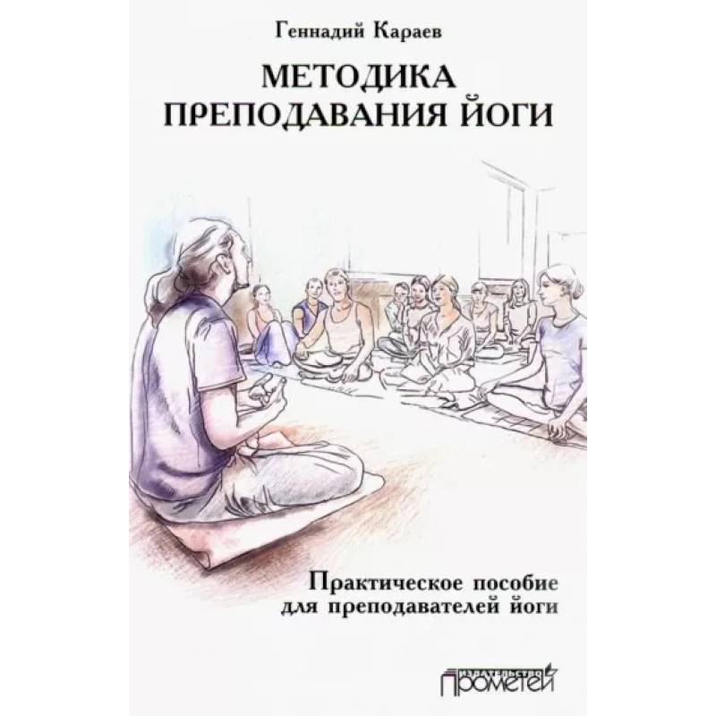 Методика преподавания йоги. Практическое пособие для преподавателей йоги Методика преподавания йоги. Практическое пособие для преподавателей йоги