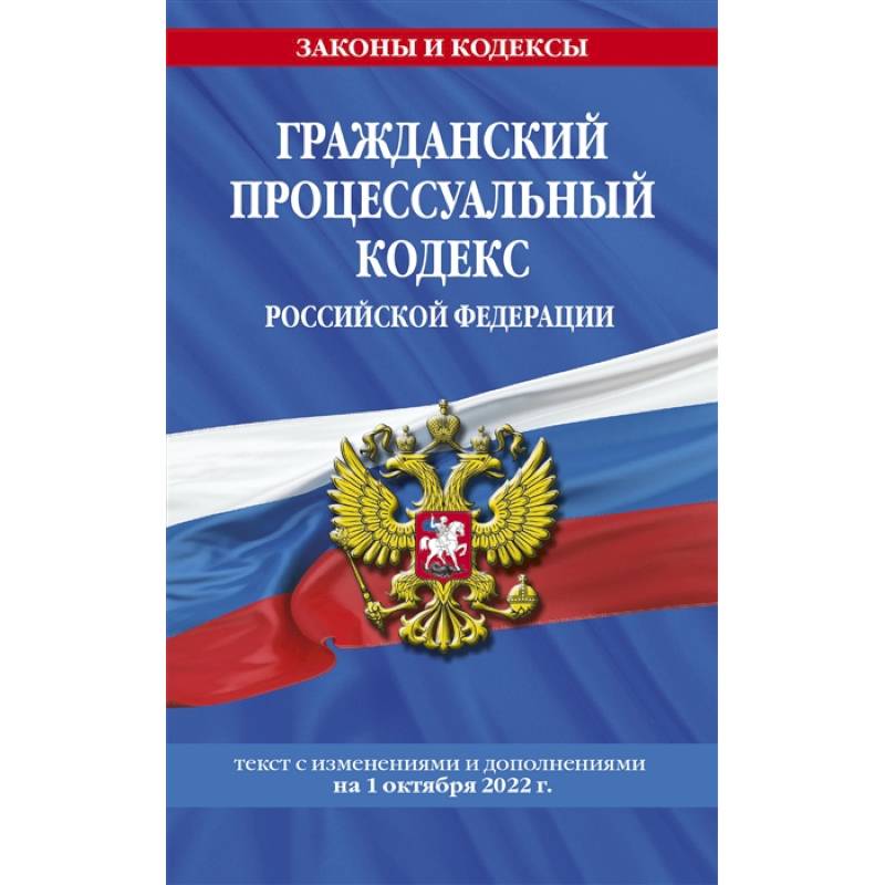 Гражданский процессуальный кодекс Российской Федерации: текст с изменениями и дополнениями на 1 октября 2022 г. Гражданский процессуальный кодекс Российской Федерации: текст с изменениями и дополнениями на 1 октября 2022 г.