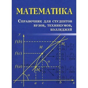 Математика: справочник для студентов ВУЗов, техникумов, колледжей