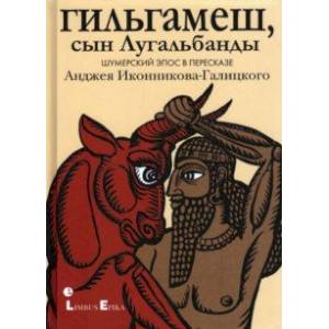 Гильгамеш, сын Лугальбанды. Шумерский эпос в пересказе Анджея Иконникова-Галицкого