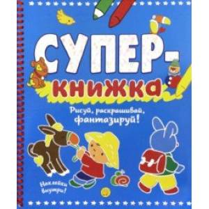 Суперкнижка. Рисуй, раскрашивай, фантазируй! Суперкнижка. Рисуй, раскрашивай, фантазируй!