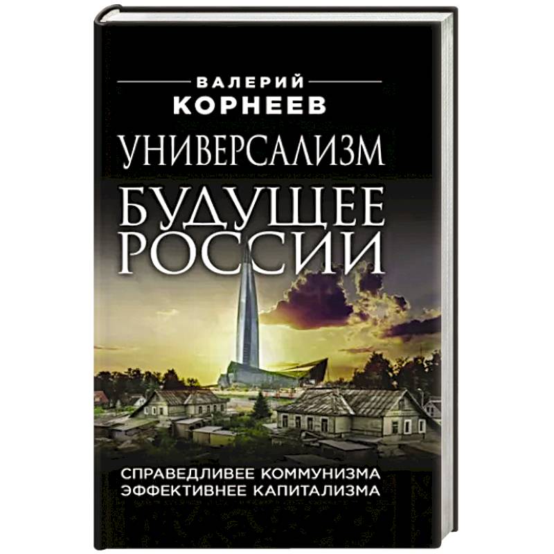 Универсализм — будущее России. Справедливее коммунизма, эффективнее капитализма Универсализм — будущее России. Справедливее коммунизма, эффективнее капитализма
