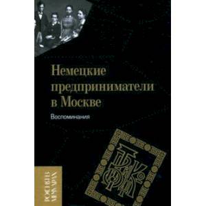 Немецкие предприниматели в Москве. Воспоминания Немецкие предприниматели в Москве. Воспоминания