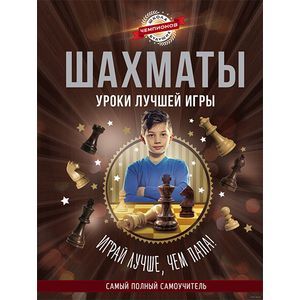 Шахматы. Уроки лучшей игры - самый полный самоучитель. Играй лучше, чем папа!