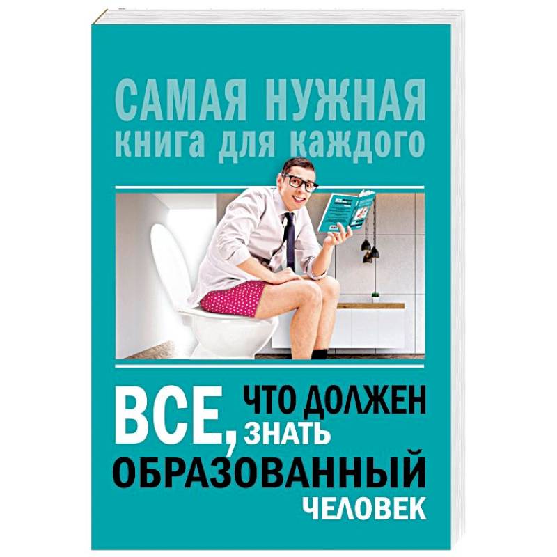 Знать образованному человеку. Все что должен знать образованный человек. Книга что должен знать образованный человек. Всё что должен знать каждый образованный человек книга. Самая нужная книга для каждого.