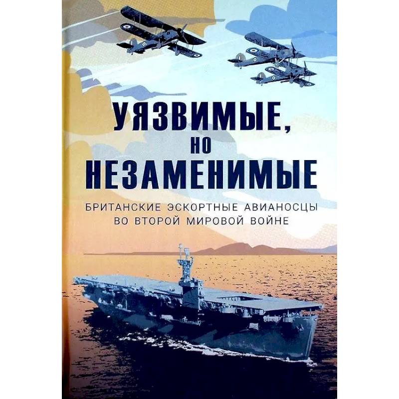 Уязвимые, но незаменимые. Британские эскортные авианосцы во Второй мировой войне: Сборник