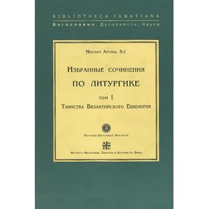 Избранные сочинения по литургике. Том 1. Таинства Византийского Евхология