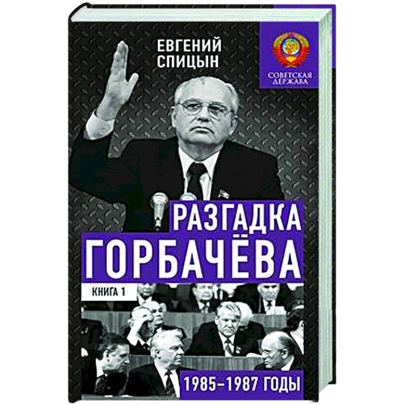 Разгадка Горбачева. Книга 1. От 'ускорения' к 'перестройке'. 1985-1987 годы Разгадка Горбачева. Книга 1. От 'ускорения' к 'перестройке'. 1985-1987 годы