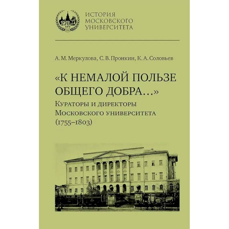 К немалой пользе общего добра... Кураторы и директоры Московского университета (1755-1803): биографические очерки К немалой пользе общего добра... Кураторы и директоры Московского университета (1755-1803): биографические очерки