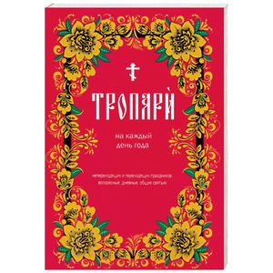 Тропари на каждый день года непреходящих и переходящих праздников, воскресные, дневные, общие