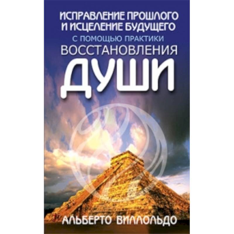 Исправление прошлого. Альберто Виллолдо книги. Альберто Виллолдо исцеление души. Книга восстановление души. Альберто Виллолдо исправление прошлого будущего восстановления души.