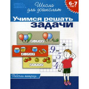 Учимся решать задачи. Рабочая тетрадь. Для детей 6-7 лет
