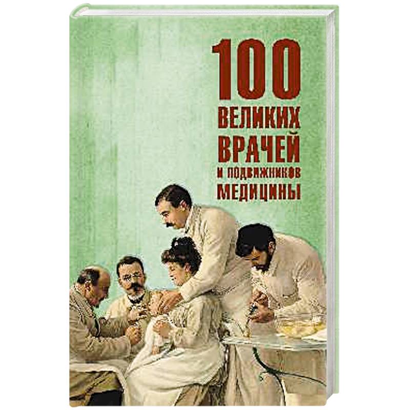 100 великих врачей и подвижников медицины 100 великих врачей и подвижников медицины