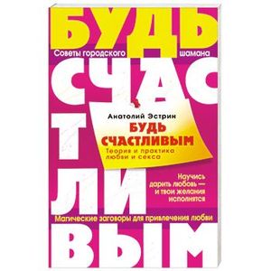 Будь счастливым. Теория и практика любви и секса. Советы городского шамана