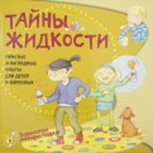 Тайны жидкости. Простые и наглядные опыты для детей и взрослых