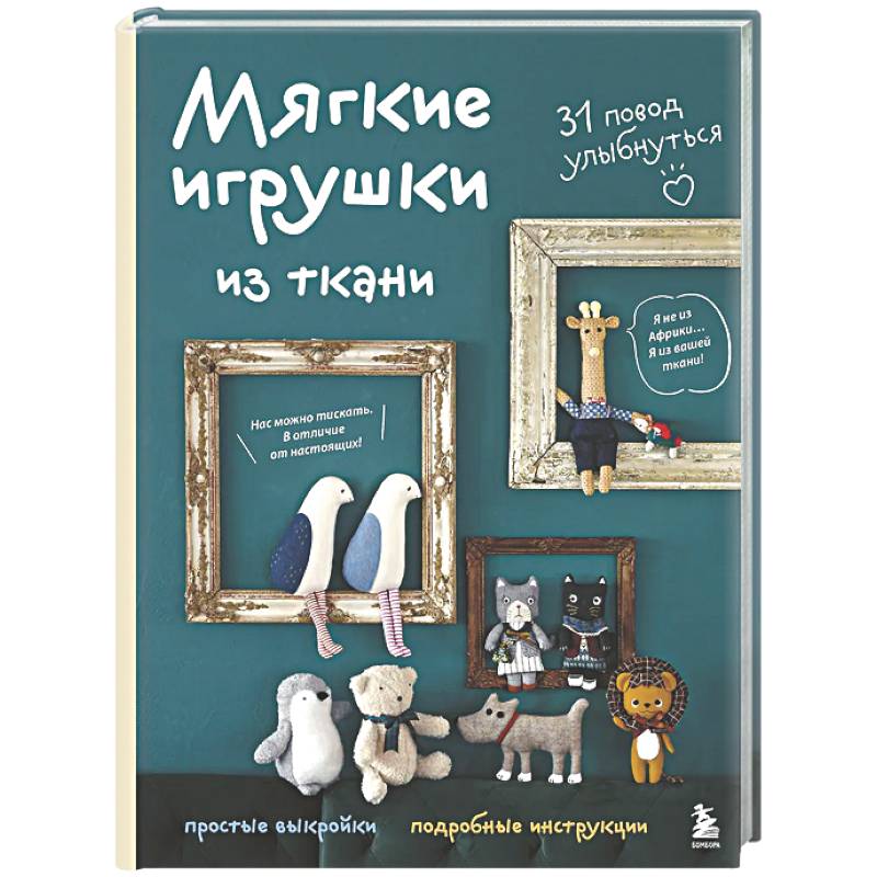 Мягкие игрушки из ткани. 31 повод улыбнуться. Простые выкройки, подробные инструкции