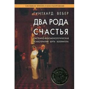 Два рода счастья. Системно-феноменологическая психотерапия Берта Хеллингера