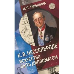 К.В.Нессельроде Искусство быть дипломатом К.В.Нессельроде Искусство быть дипломатом