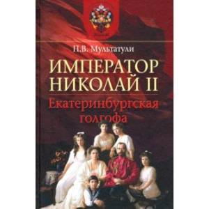 Император Николай II. Екатеринбургская голгофа
