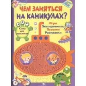 Чем заняться на каникулах? Книга для мальчиков