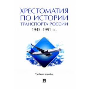 Хрестоматия по истории транспорта России. 1945–1991 гг. Учебное пособие Хрестоматия по истории транспорта России. 1945–1991 гг. Учебное пособие