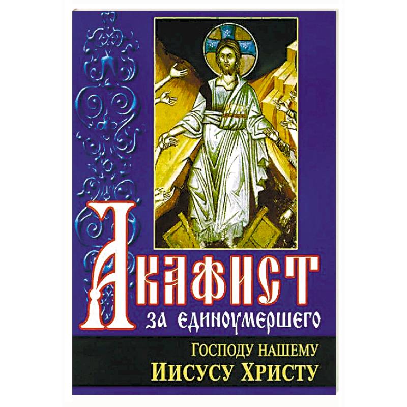 Акафист за единоумершего читать дома на русском. Акафист за единоумершего. Акафист Господу нашему. Акафист за единоумершего сборник книга. Акафист Иисусу Сладчайшему.