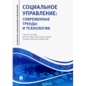 Социальное управление. Современные тренды и технологии Учебное пособие для системы подготовки кадров