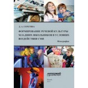 Формирование речевой культуры младших школьников в условиях воздействия СМИ. Монография Формирование речевой культуры младших школьников в условиях воздействия СМИ. Монография