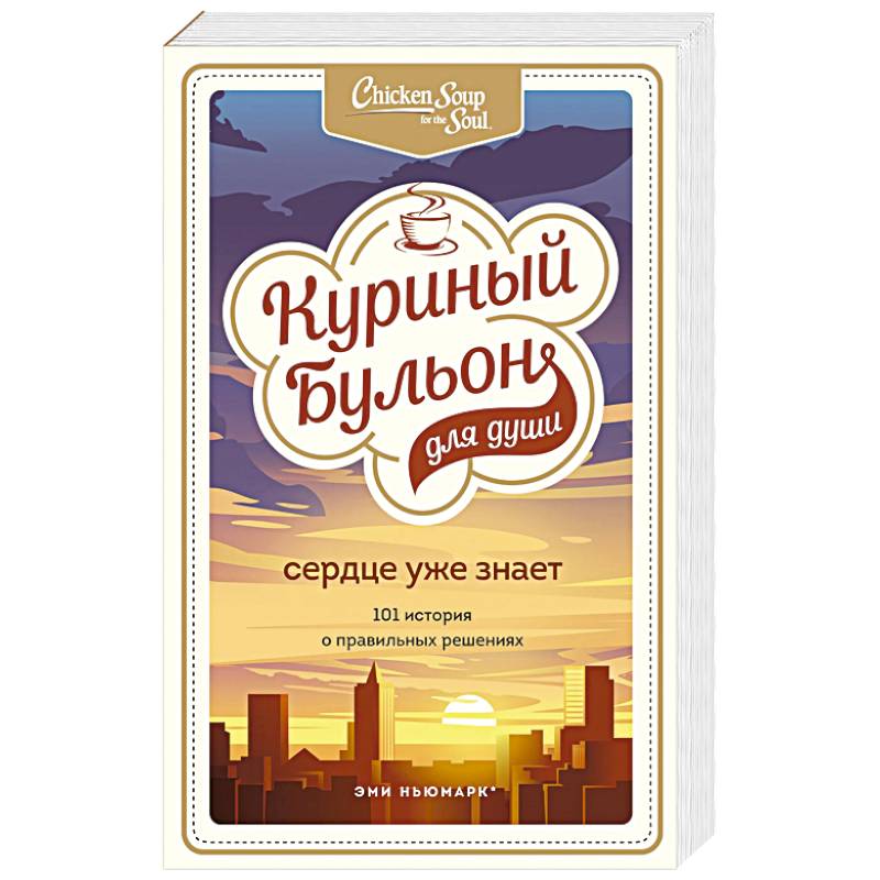 Куриный бульон для души. Сердце уже знает. 101 история о правильных решениях
