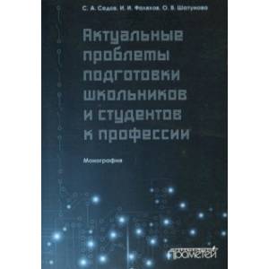Актуальные проблемы подготовки школьников и студентов к профессии. Монография