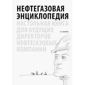 Нефтегазовая энциклопедия. Настольная книга для будущих директоров нефтегазовых компаний Нефтегазовая энциклопедия. Настольная книга для будущих директоров нефтегазовых компаний